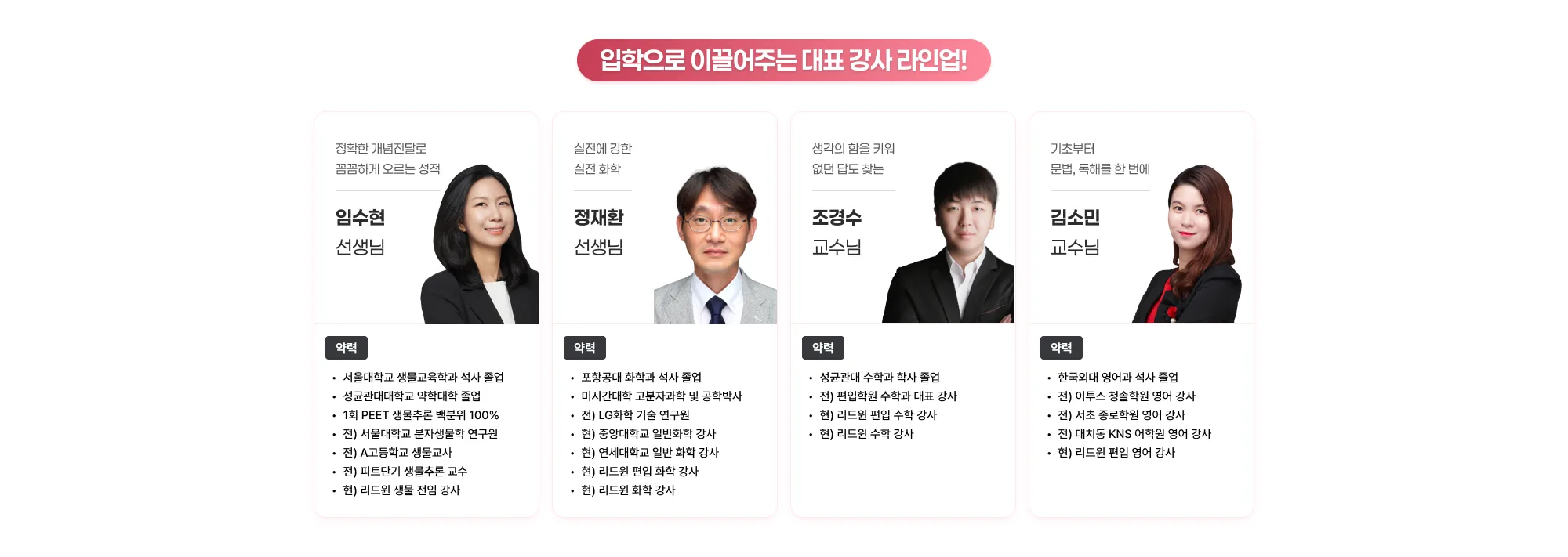 입학으로 이끌어주는 대표 강사 라인업! 정확한 개념 전달로 꼼꼼하게 오르는 성적 임수현 선생님 약력 서울대학교 생물교육학과 석사 졸업 성균관대학교 약학대학 졸업 1회 PEET 생물추론 백분위 100% 전) 서울대학교