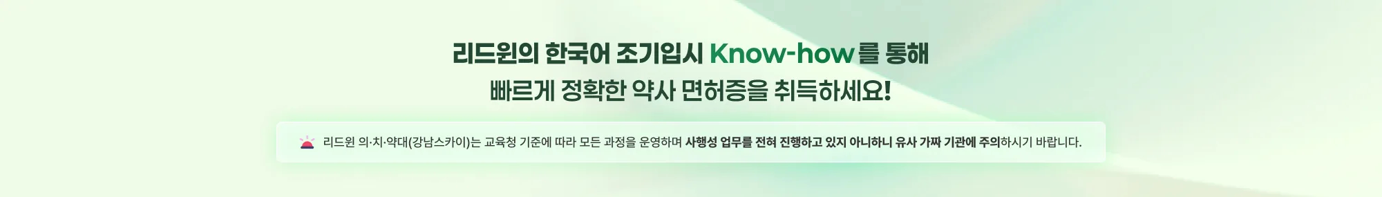 리드윈의 한국어 조기입시 Know-how를 통해 빠르게 정확한 약사 면허증을 취득하세요! 리드윈 의·치·약대(강남스카이)는 교육청 기준에 따라 모든 과정을 운영하며 사행성 업무를 전혀 진행하고 있지 아니하니 유사 가