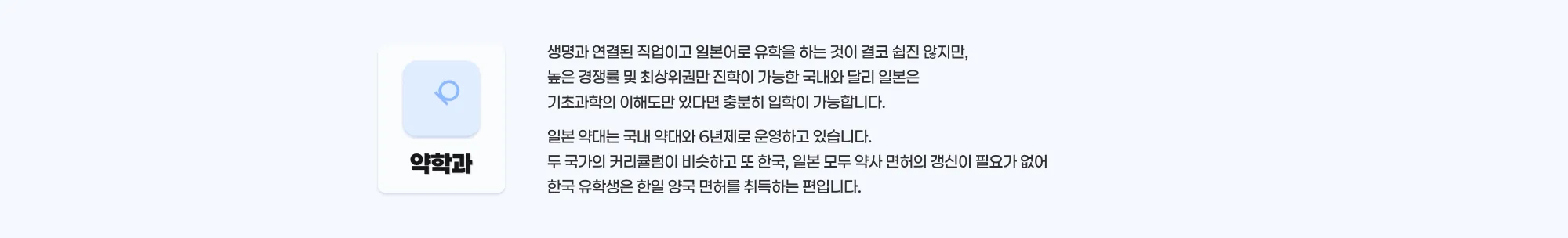 약학과 생명과 연결된 직업이고 일본어로 유학을 하는 것이 결코 쉽지는 않지만, 높은 경쟁률 및 최상위권만 진학이 가능한 국내와 달리 일본은 기초과학의 이해도만 있다면 충분히 입학이 가능합니다. 일본 약대는 국내 약대