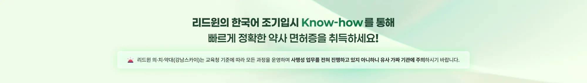리드윈의 한국어 조기입시 Know-how를 통해 빠르게 정확한 약사 면허증을 취득하세요! 리드윈 의·치·약대(강남스카이)는 교육청 기준에 따라 모든 과정을 운영하며 사행성 업무를 전혀 진행하고 있지 아니하니 유사 가
