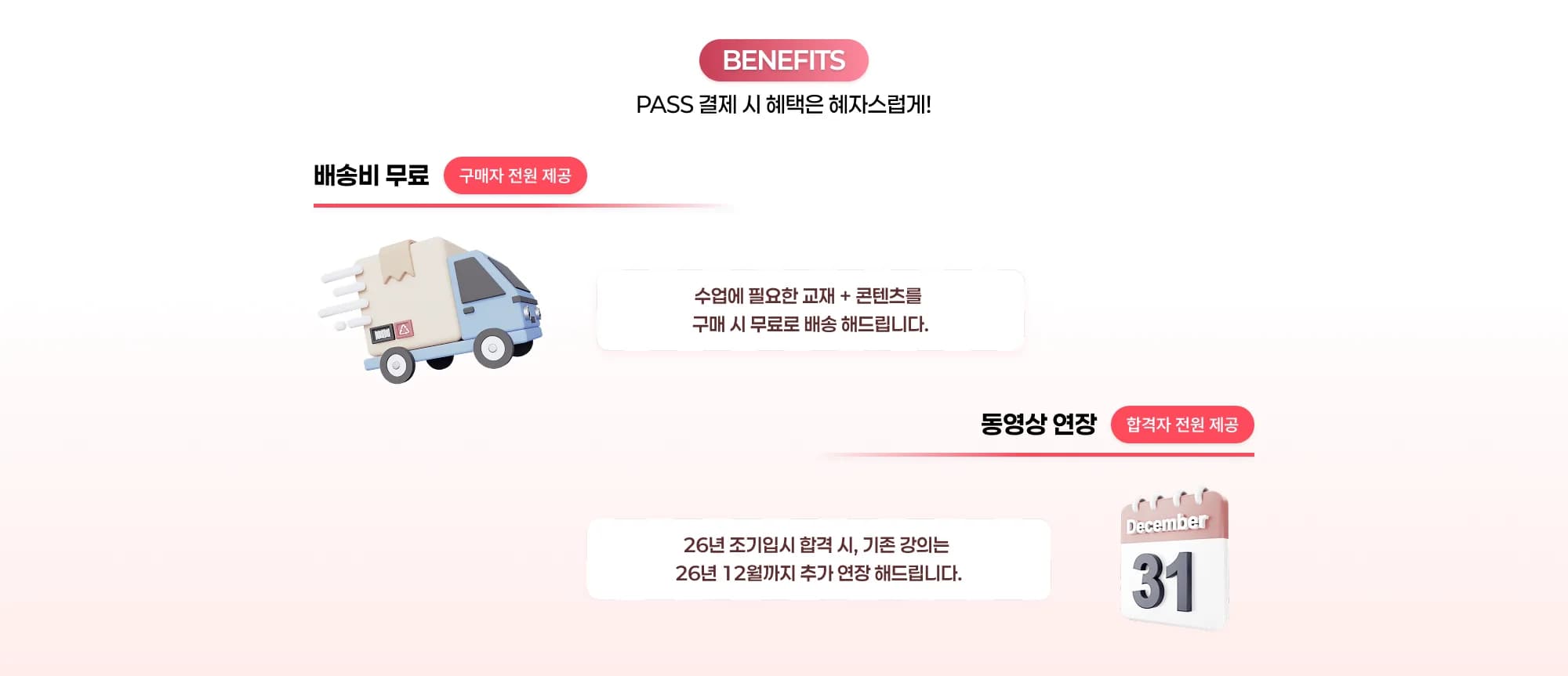 BENEFITS PASS 결제 시 혜택은 혜자스럽게! 배송비 무료 구매자 전원 제공 수업에 필요한 교재 + 콘텐츠를 구매 시 무료로 배송해드립니다. 동영상 연장 합격자 전원 제공 2026년 조기입시 합격 시 기존 강