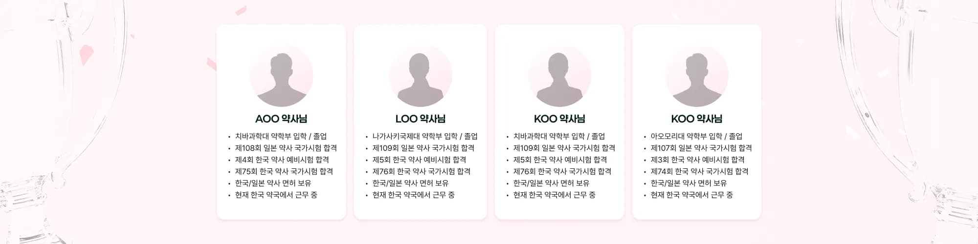 AOO 약사님 치바과학대 약학부 입학 / 졸업 제108회 일본 약사 국가시험 합격 제4회 한국 약사 예비시험 합격 제75회 한국 약사 국가시험 합격 한국/일본 약사 면허 보유 현재 한국 약국에서 근무 중 LOO 약사
