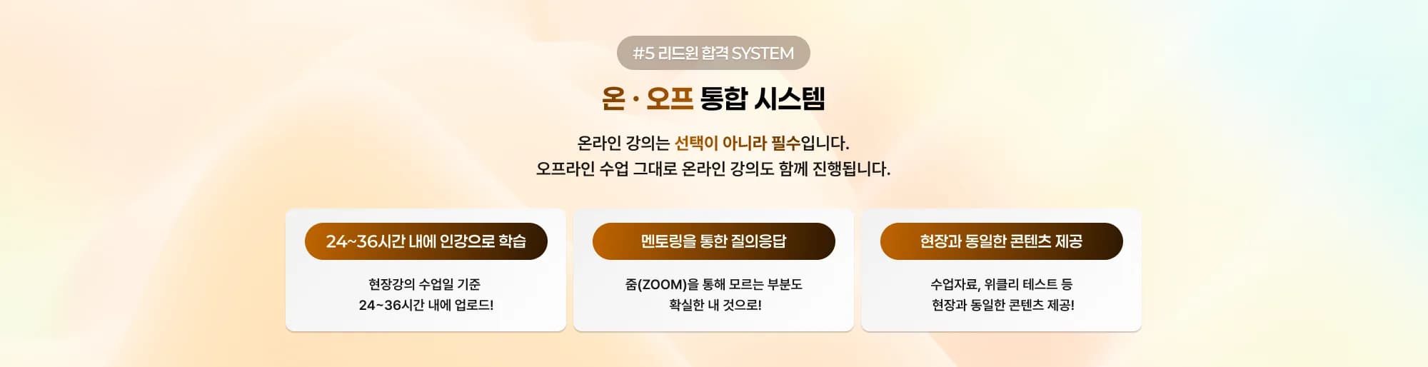 #5 리드윈 합격 SYSTEM 온 · 오프 통합 시스템 온라인 강의는 선택이 아니라 필수입니다. 오프라인 수업 그대로 온라인 강의도 함께 진행됩니다. 24~36시간 내에 인강으로 학습 현장강의 수업일 기준 24~36