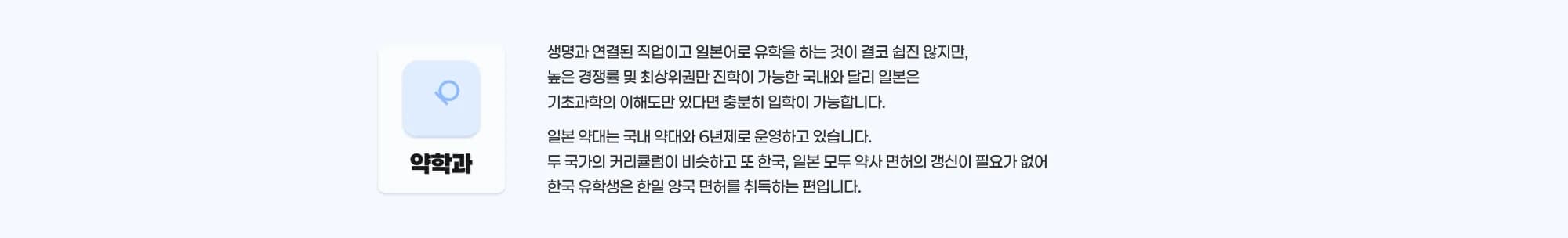 약학과 생명과 연결된 직업이고 일본어로 유학을 하는 것이 결코 쉽지는 않지만, 높은 경쟁률 및 최상위권만 진학이 가능한 국내와 달리 일본은 기초과학의 이해도만 있다면 충분히 입학이 가능합니다. 일본 약대는 국내 약대